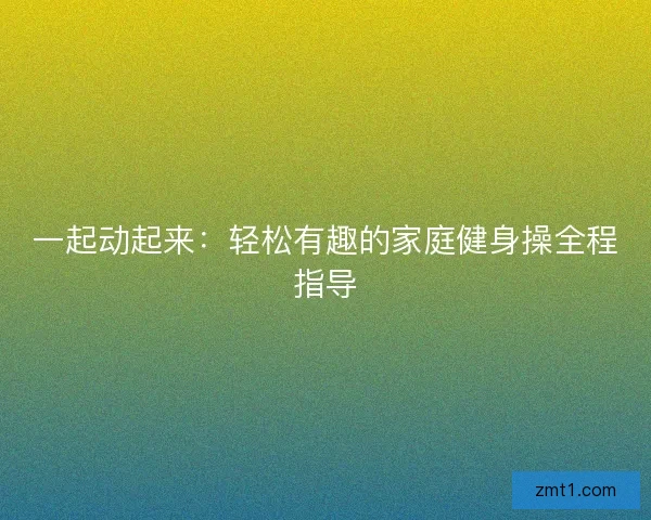 一起动起来：轻松有趣的家庭健身操全程指导