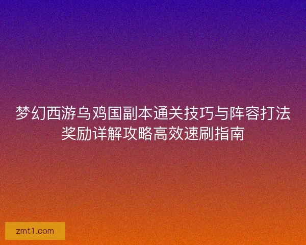 梦幻西游乌鸡国副本通关技巧与阵容打法奖励详解攻略高效速刷指南