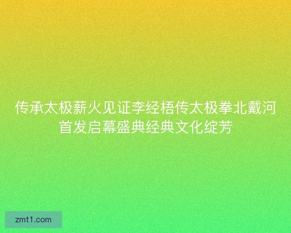传承太极薪火见证李经梧传太极拳北戴河首发启幕盛典经典文化绽芳