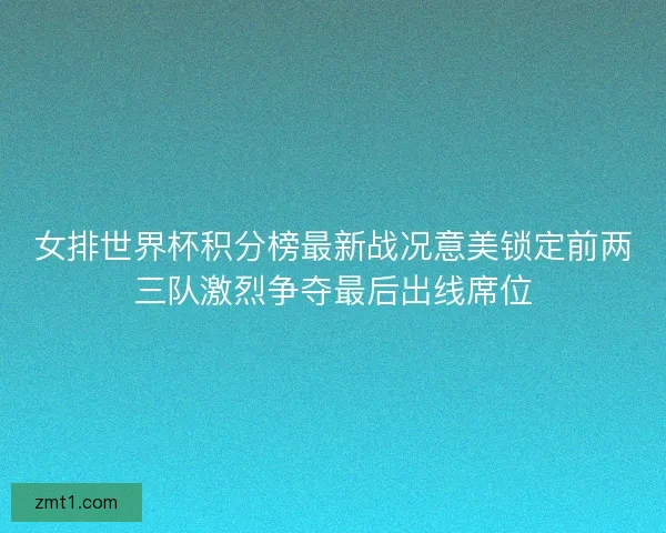 女排世界杯积分榜最新战况意美锁定前两三队激烈争夺最后出线席位