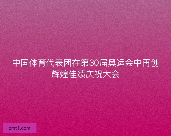 中国体育代表团在第30届奥运会中再创辉煌佳绩庆祝大会