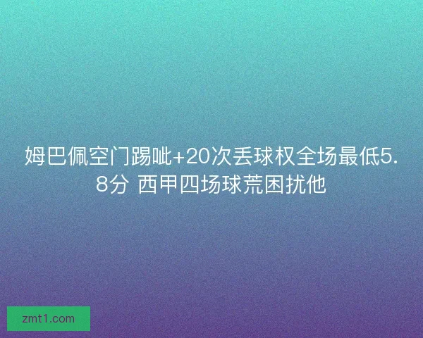 姆巴佩空门踢呲+20次丢球权全场最低5.8分 西甲四场球荒困扰他