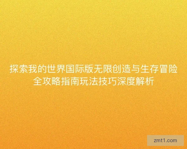 探索我的世界国际版无限创造与生存冒险全攻略指南玩法技巧深度解析
