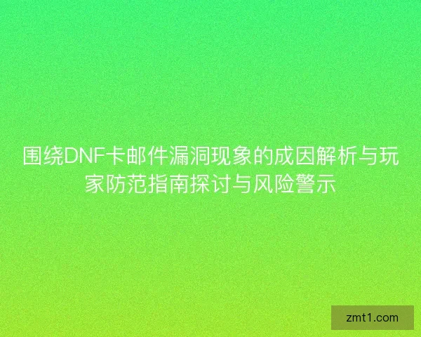 围绕DNF卡邮件漏洞现象的成因解析与玩家防范指南探讨与风险警示