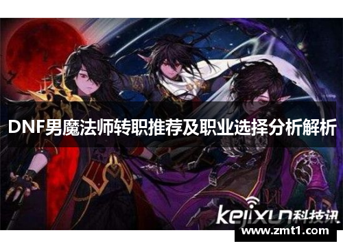 DNF男魔法师转职推荐及职业选择分析解析